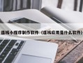 敦煌连线小程序制作软件（连线应用是什么软件）