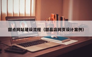 敦煌甜点网站建设流程（甜品店网页设计案例）