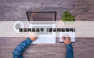 敦煌建设网站自学（建设网站难吗）