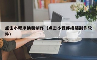 敦煌点击小程序换装制作（点击小程序换装制作软件）