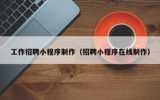 敦煌工作招聘小程序制作（招聘小程序在线制作）