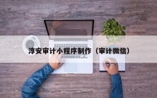 敦煌淳安审计小程序制作（审计微信）