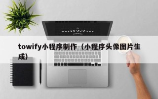 敦煌towify小程序制作（小程序头像图片生成）