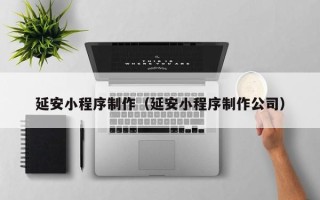 敦煌延安小程序制作（延安小程序制作公司）