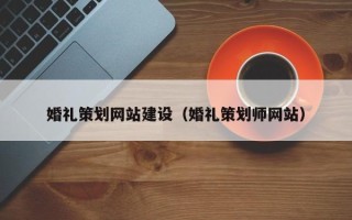 敦煌婚礼策划网站建设（婚礼策划师网站）